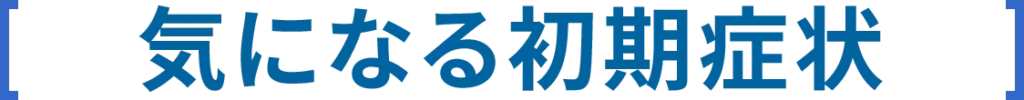 タイトル：気になる初期症状